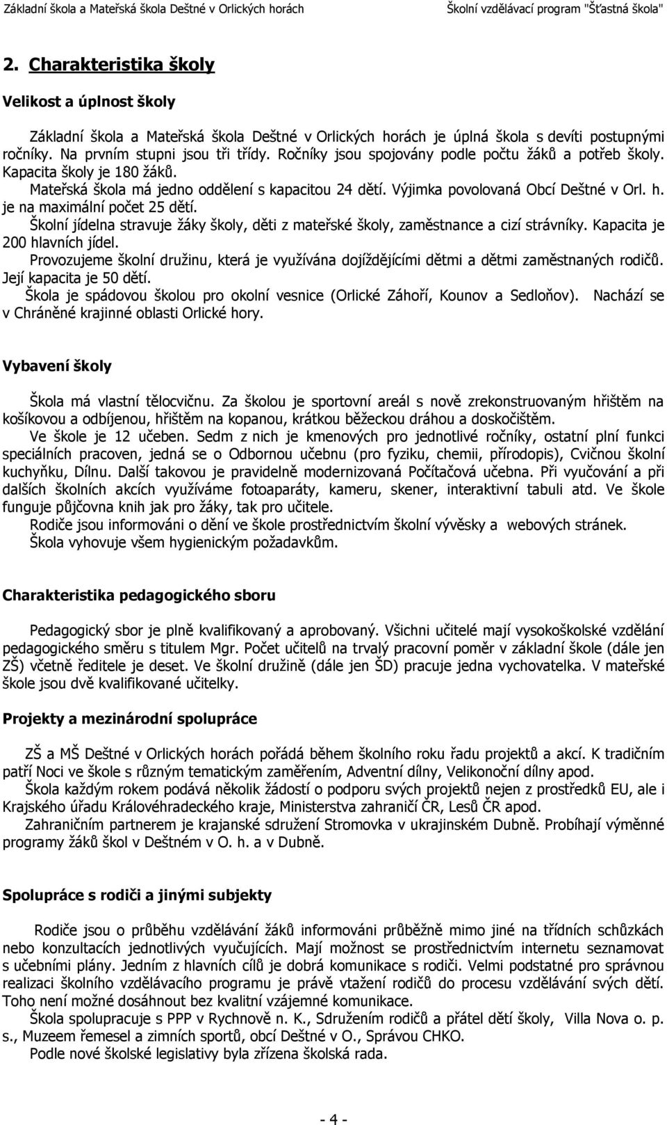 je na maximální počet 25 dětí. Školní jídelna stravuje žáky školy, děti z mateřské školy, zaměstnance a cizí strávníky. Kapacita je 200 hlavních jídel.