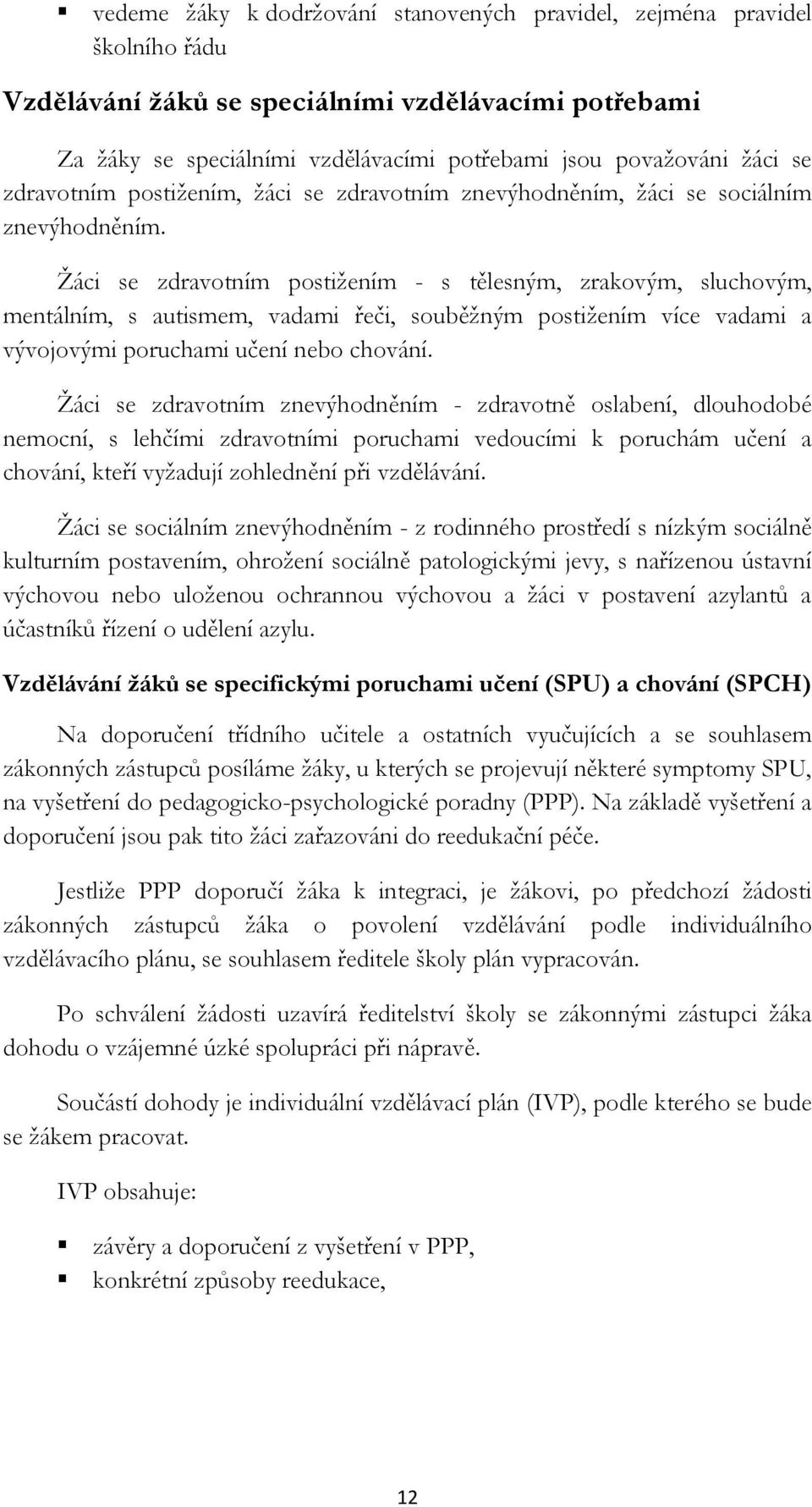 Žáci se zdravotním postižením - s tělesným, zrakovým, sluchovým, mentálním, s autismem, vadami řeči, souběžným postižením více vadami a vývojovými poruchami učení nebo chování.