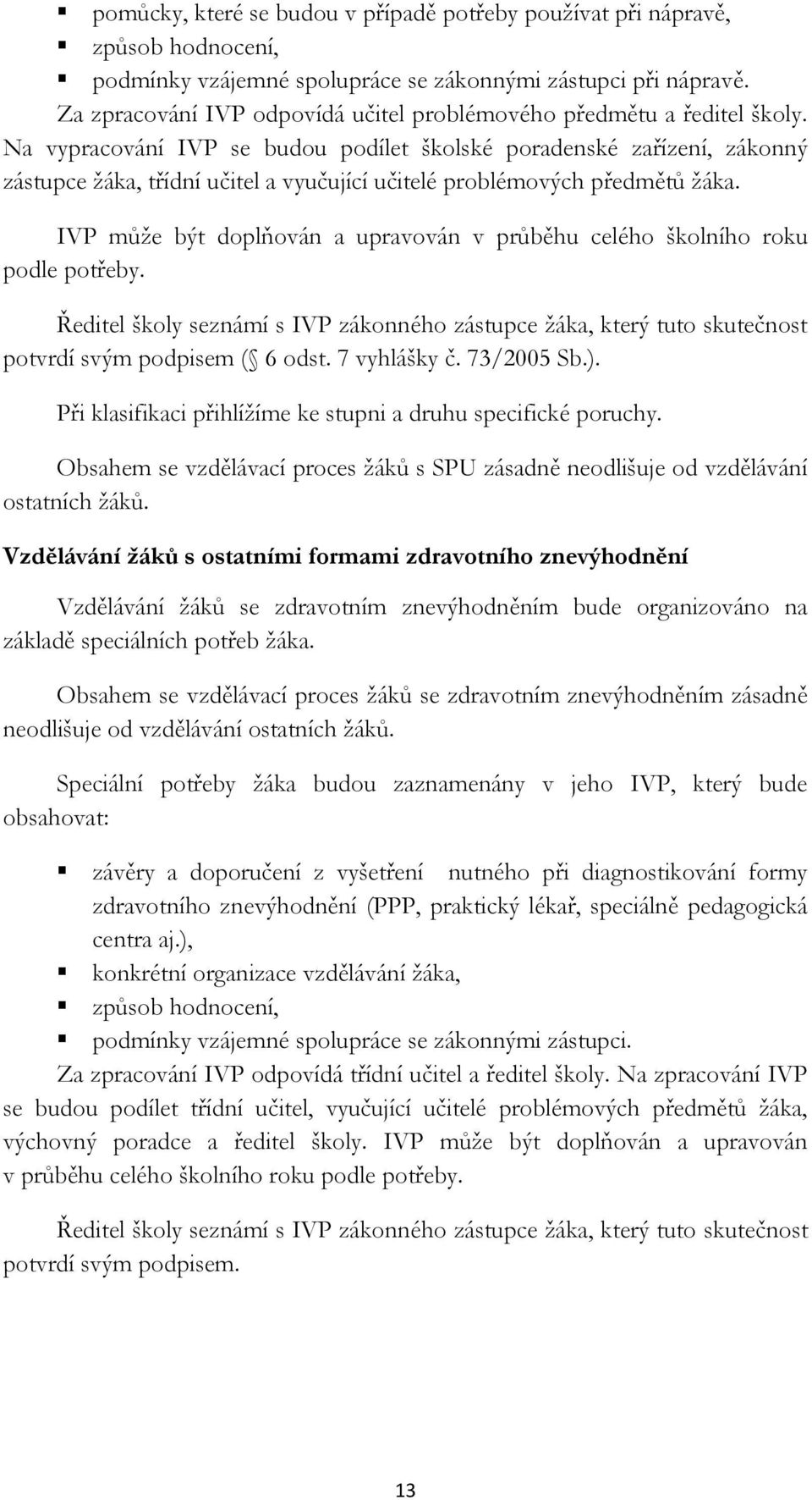 Na vypracování IVP se budou podílet školské poradenské zařízení, zákonný zástupce žáka, třídní učitel a vyučující učitelé problémových předmětů žáka.