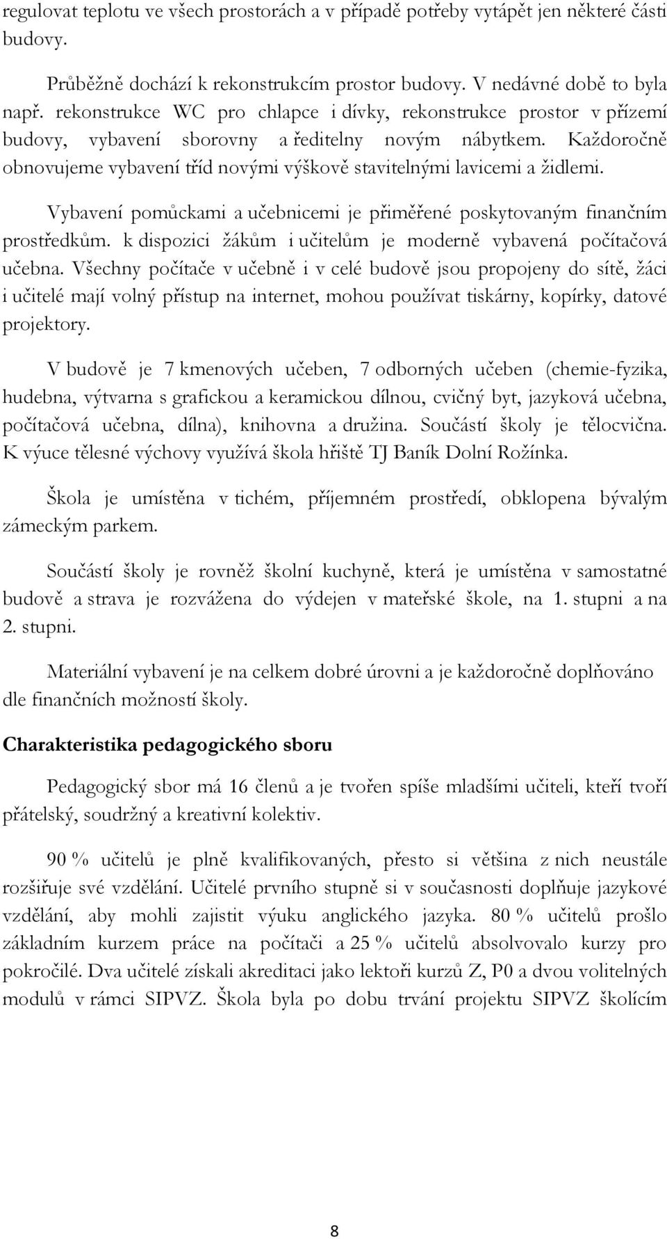 Každoročně obnovujeme vybavení tříd novými výškově stavitelnými lavicemi a židlemi. Vybavení pomůckami a učebnicemi je přiměřené poskytovaným finančním prostředkům.