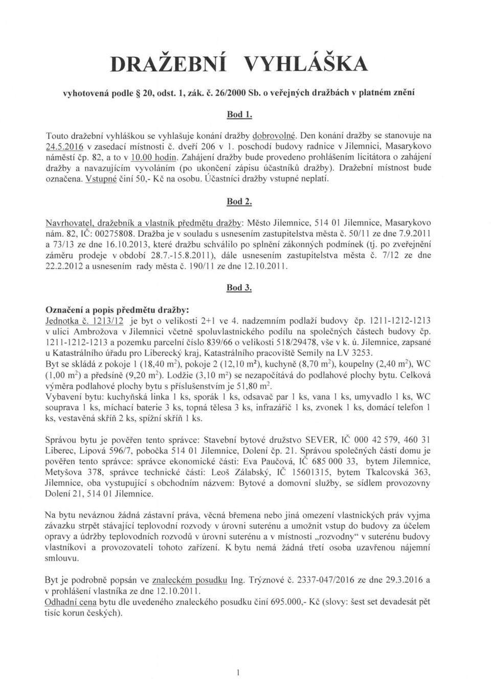 Zahajeni drazby bude prveden prhiasenim licitatra zahajeni drazby a navazujicim vyvlanim (p uknceni zapisu ucastniku drazby). Drazebni mistnst bude znacena. Vstupne cini 50,- Kc na sbu.