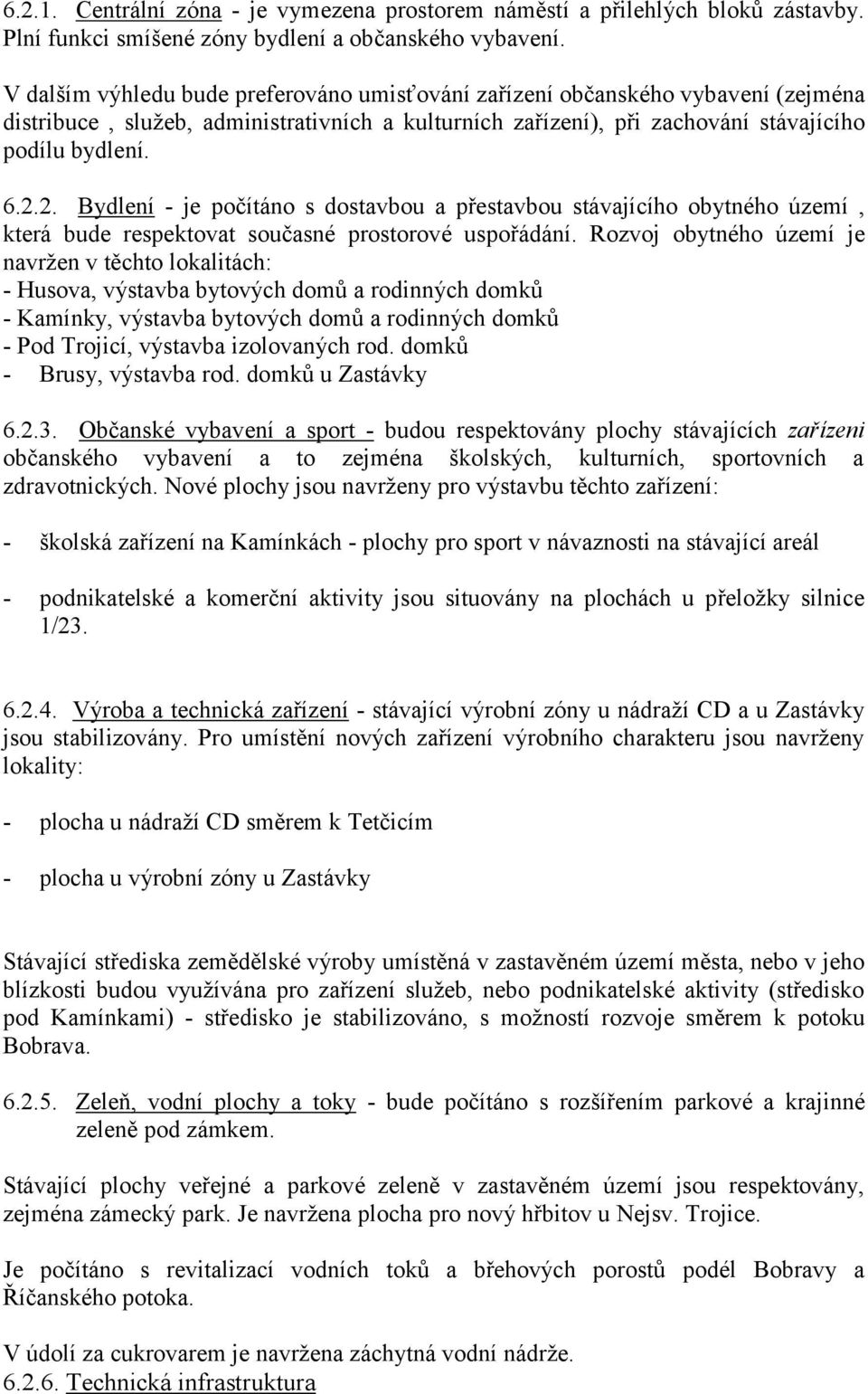 2. Bydlení - je počítáno s dostavbou a přestavbou stávajícího obytného území, která bude respektovat současné prostorové uspořádání.