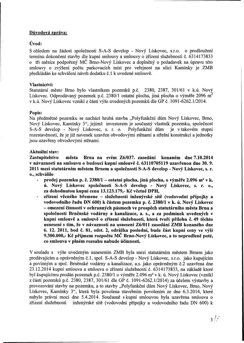 dodatku č.l k uvedené smlouvě. Vlastnictví: Statutární město rno bylo vlastníkem pozemků p.č. 2380, 2387, 301/61 v k.ú. Nový Lískovec. Oddávaný pozemek p.č. 2380/1 ostatní plocha, jiná plocha o výměře 2096 m 2 v k.