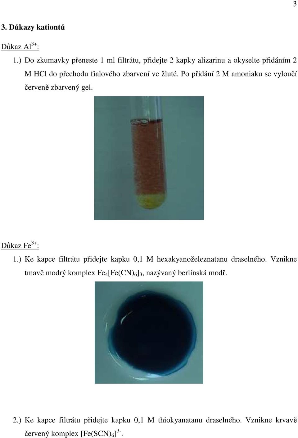 žluté. Po přidání 2 M amoniaku se vyloučí červeně zbarvený gel. Důkaz Fe 3+ : 1.