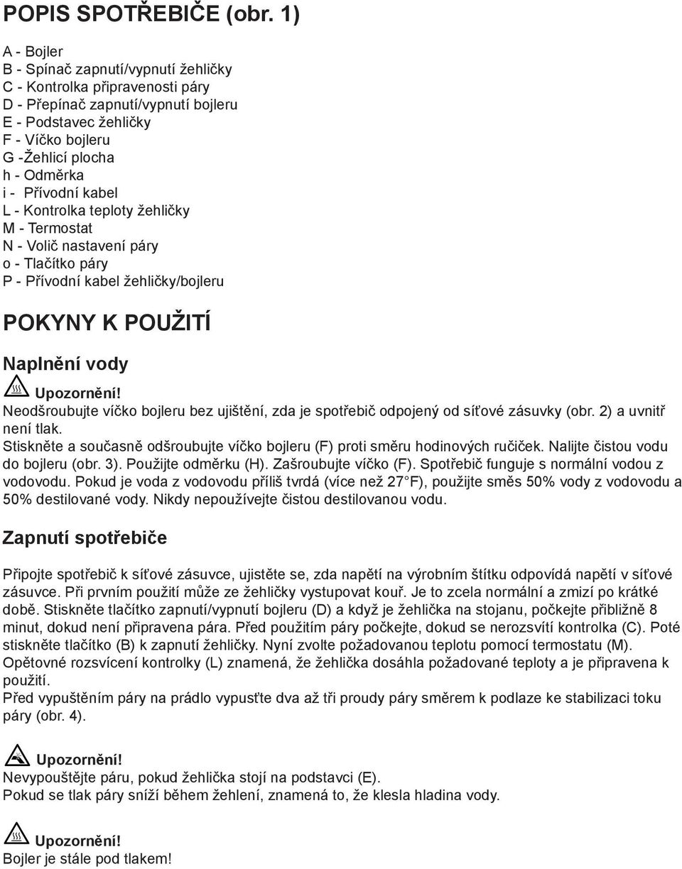 Přívodní kabel L - Kontrolka teploty žehličky M - Termostat N - Volič nastavení páry o - Tlačítko páry P - Přívodní kabel žehličky/bojleru POKYNY K POUŽITÍ Naplnění vody Neodšroubujte víčko bojleru