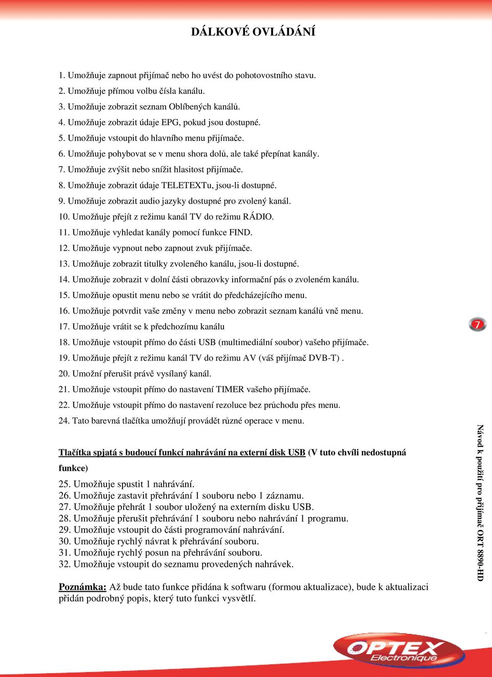 Umožňuje zvýšit nebo snížit hlasitost přijímače. 8. Umožňuje zobrazit údaje TELETEXTu, jsou-li dostupné. 9. Umožňuje zobrazit audio jazyky dostupné pro zvolený kanál. 10.