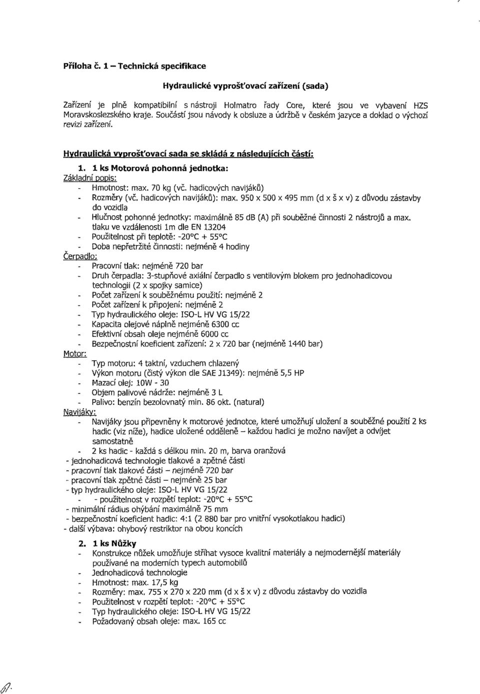 1 ks Motorová pohonná jednotka: Základní popis: - Hmotnost: max. 70 kg (vč. hadicových navijáků) - Rozměry (vč. hadicových navijáků): max.