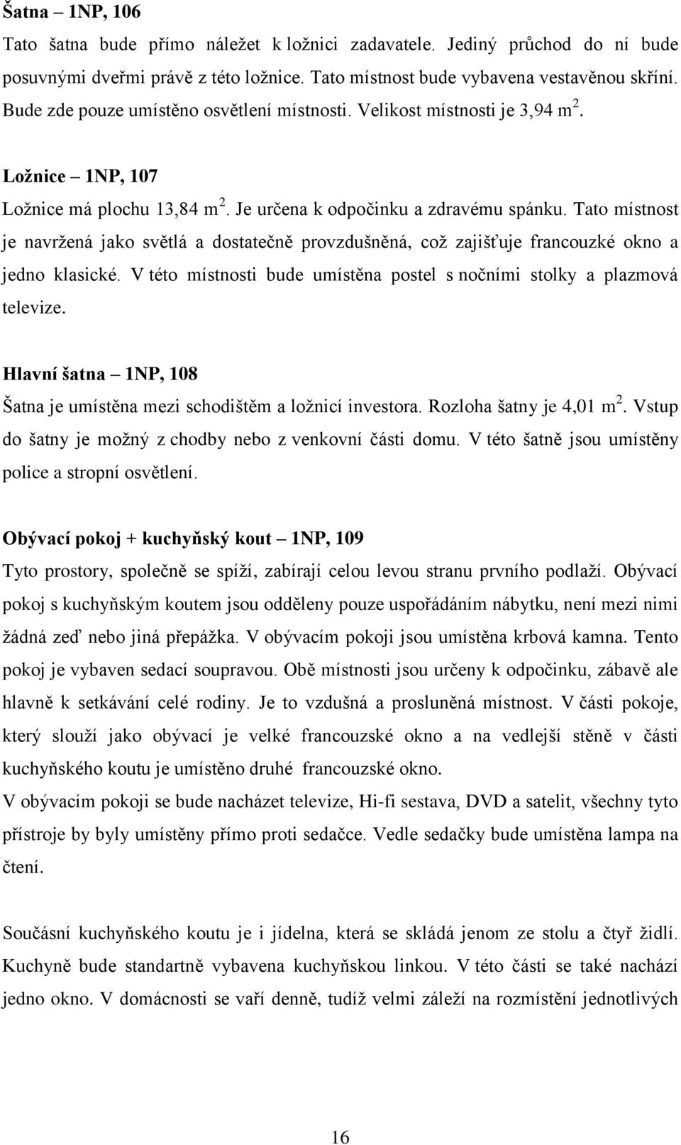 Tato místnost je navrţená jako světlá a dostatečně provzdušněná, coţ zajišťuje francouzké okno a jedno klasické. V této místnosti bude umístěna postel s nočními stolky a plazmová televize.