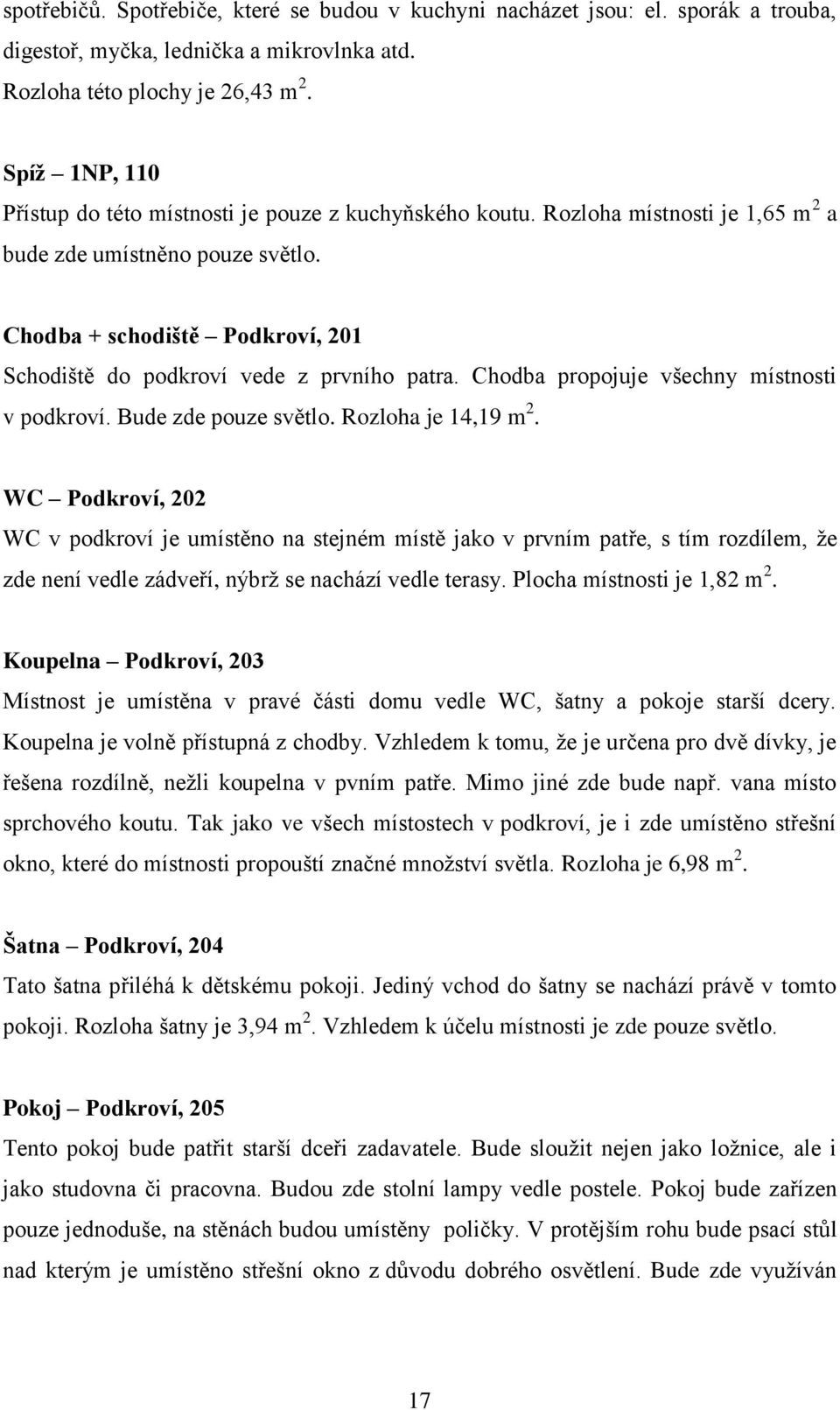 Chodba + schodiště Podkroví, 201 Schodiště do podkroví vede z prvního patra. Chodba propojuje všechny místnosti v podkroví. Bude zde pouze světlo. Rozloha je 14,19 m 2.