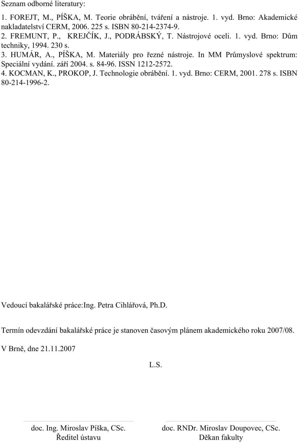 zá í 2004. s. 84-96. ISSN 1212-2572. 4. KOCMAN, K., PROKOP, J. Technologie obráb ní. 1. vyd. Brno: CERM, 2001. 278 s. ISBN 80-214-1996-2. Vedoucí bakalá ské práce:ing. Petra Cihlá ová, Ph.D.