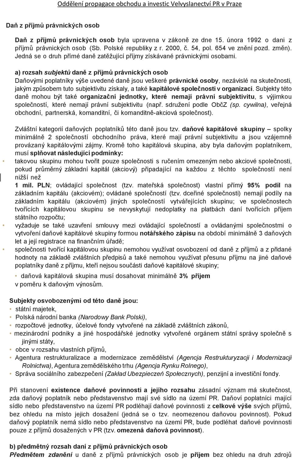 a) rozsah subjektů daně z příjmů Daňovými poplatníky výše uvedené daně jsou veškeré právnické osoby, nezávislé na skutečnosti, jakým způsobem tuto subjektivitu získaly, a také kapitálové společnosti