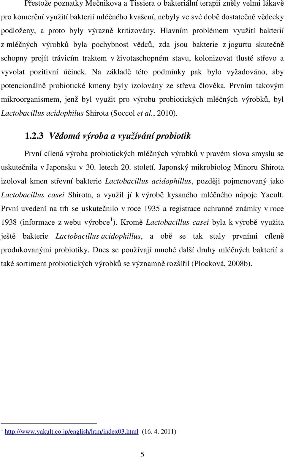 Hlavním problémem využití bakterií z mléčných výrobků byla pochybnost vědců, zda jsou bakterie z jogurtu skutečně schopny projít trávicím traktem v životaschopném stavu, kolonizovat tlusté střevo a