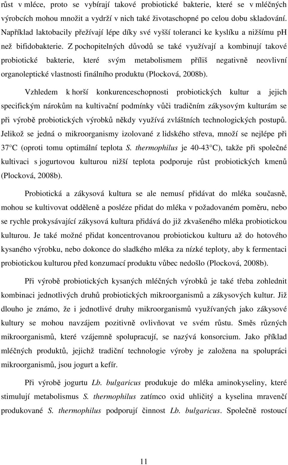 Z pochopitelných důvodů se také využívají a kombinují takové probiotické bakterie, které svým metabolismem příliš negativně neovlivní organoleptické vlastnosti finálního produktu (Plocková, 2008b).