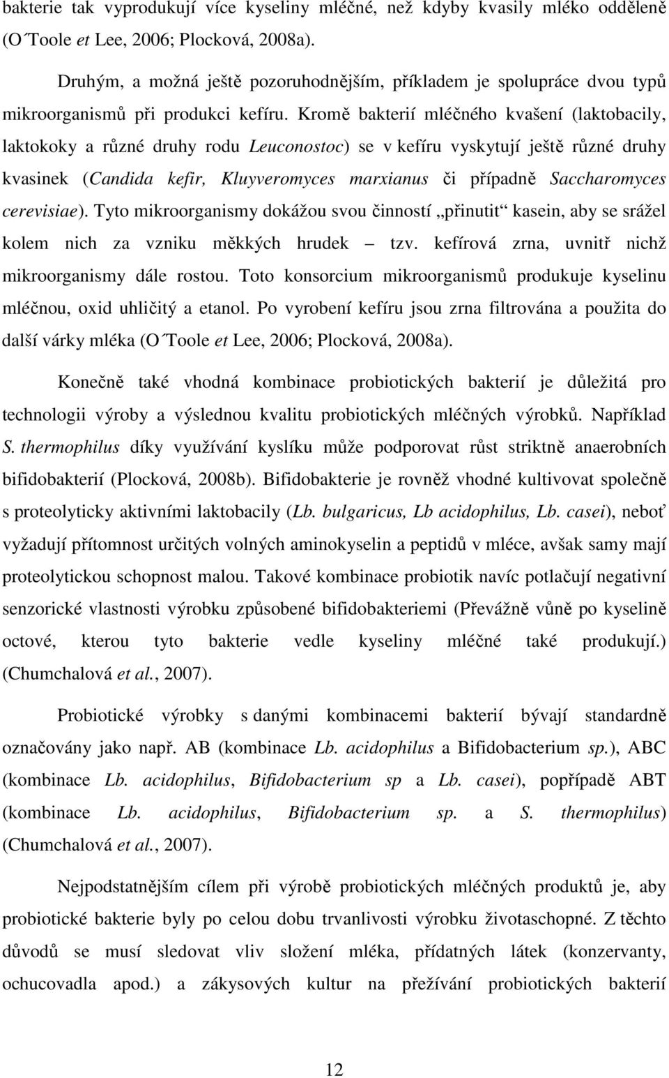 Kromě bakterií mléčného kvašení (laktobacily, laktokoky a různé druhy rodu Leuconostoc) se v kefíru vyskytují ještě různé druhy kvasinek (Candida kefir, Kluyveromyces marxianus či případně