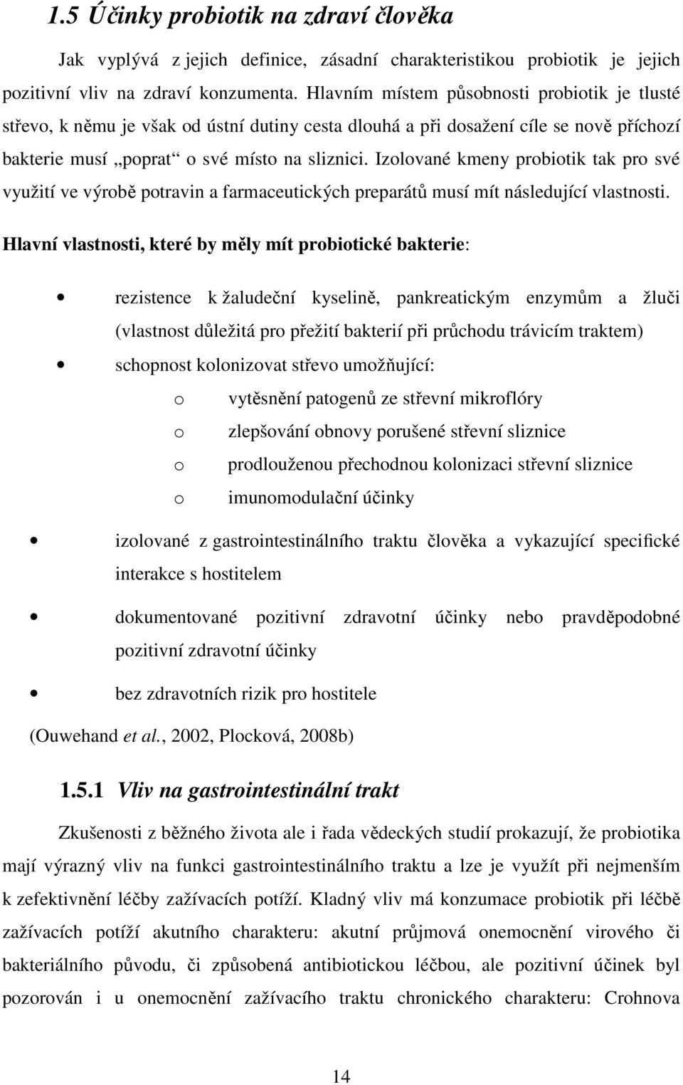 Izolované kmeny probiotik tak pro své využití ve výrobě potravin a farmaceutických preparátů musí mít následující vlastnosti.