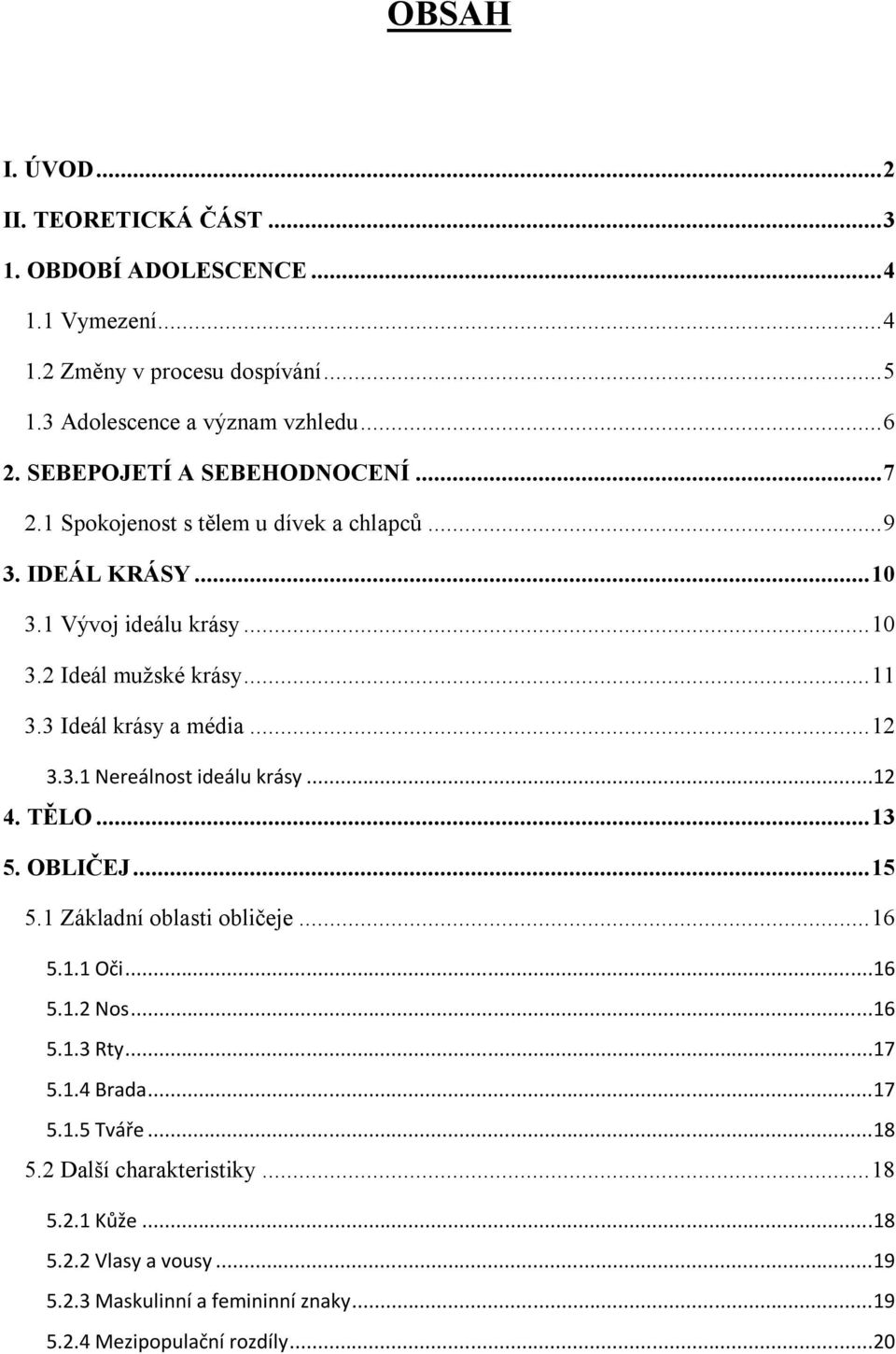 3 Ideál krásy a média... 12 3.3.1 Nereálnost ideálu krásy...12 4. TĚLO... 13 5. OBLIČEJ... 15 5.1 Základní oblasti obličeje... 16 5.1.1 Oči...16 5.1.2 Nos...16 5.1.3 Rty.