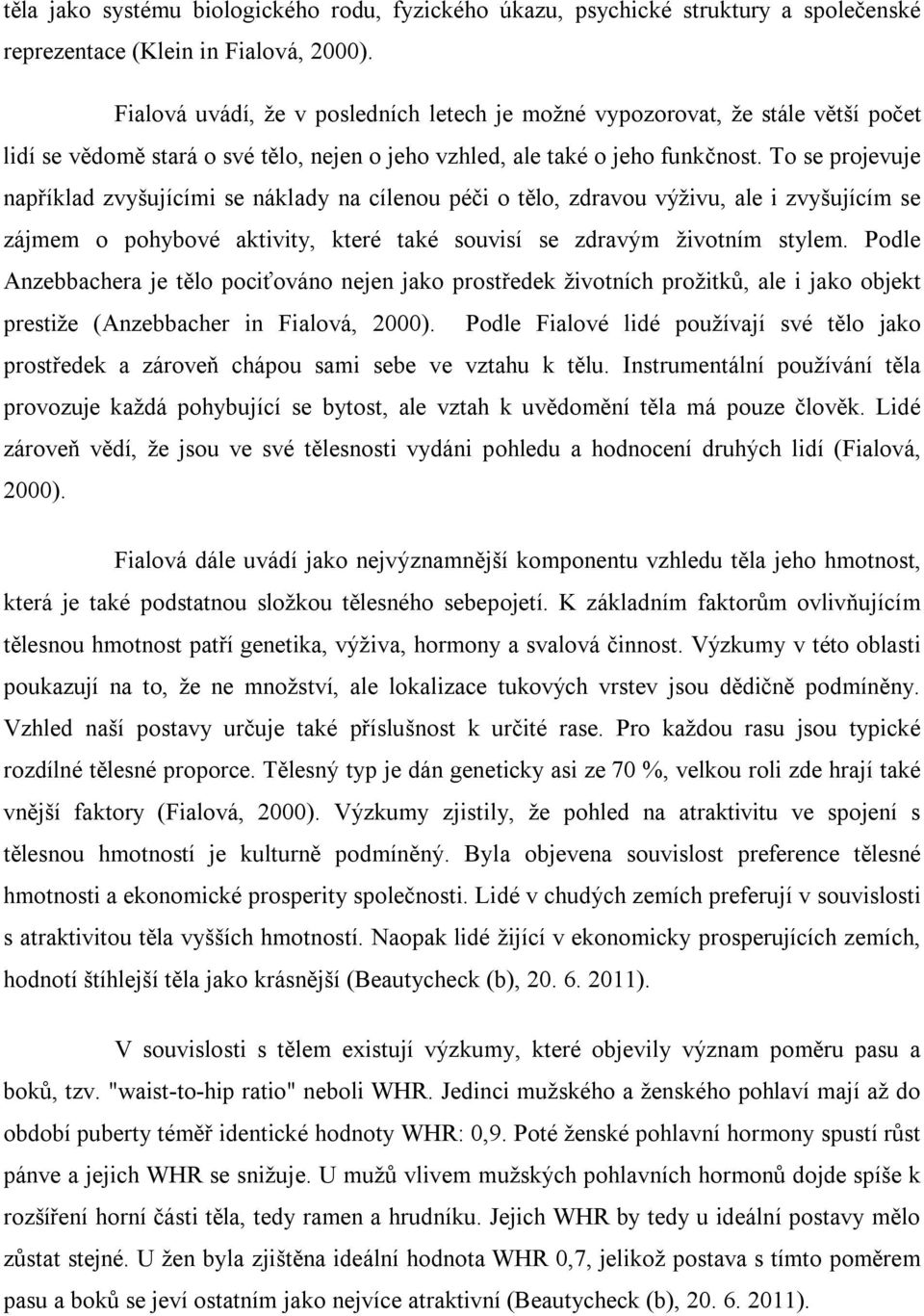 To se projevuje například zvyšujícími se náklady na cílenou péči o tělo, zdravou výživu, ale i zvyšujícím se zájmem o pohybové aktivity, které také souvisí se zdravým životním stylem.