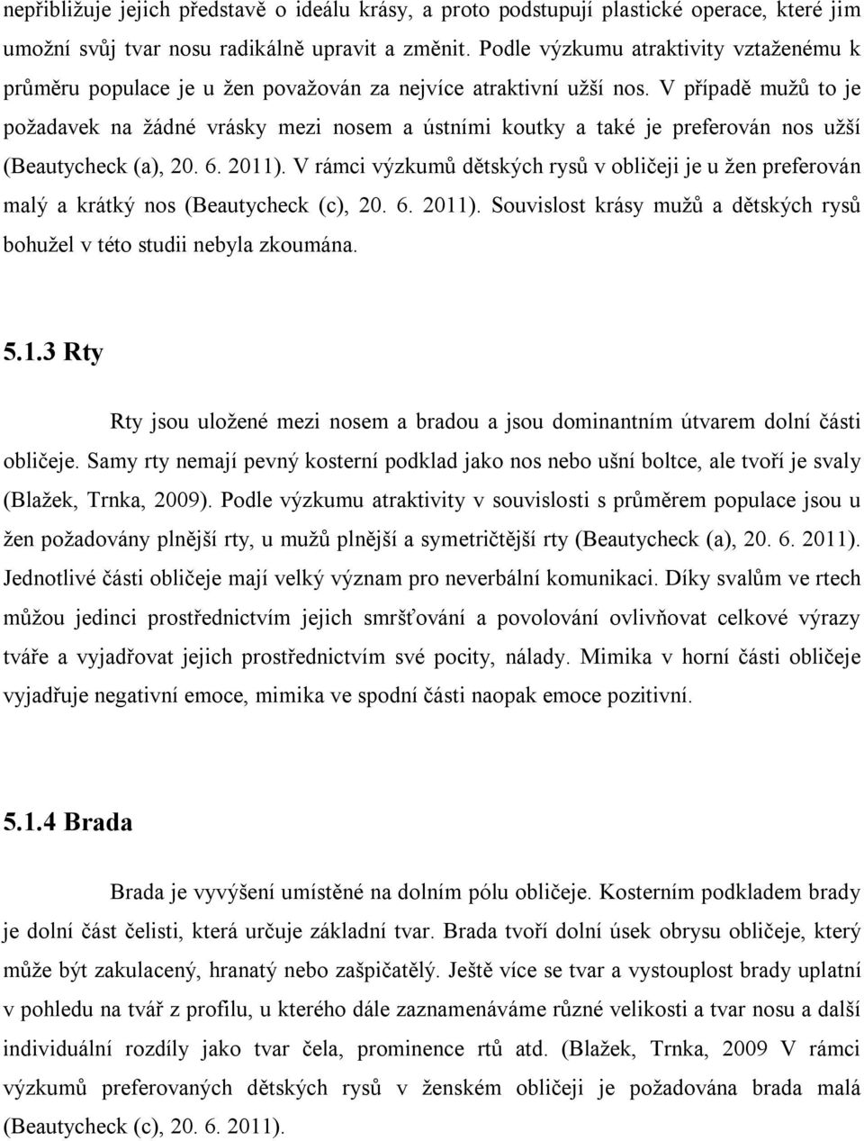 V případě mužů to je požadavek na žádné vrásky mezi nosem a ústními koutky a také je preferován nos užší (Beautycheck (a), 20. 6. 2011).