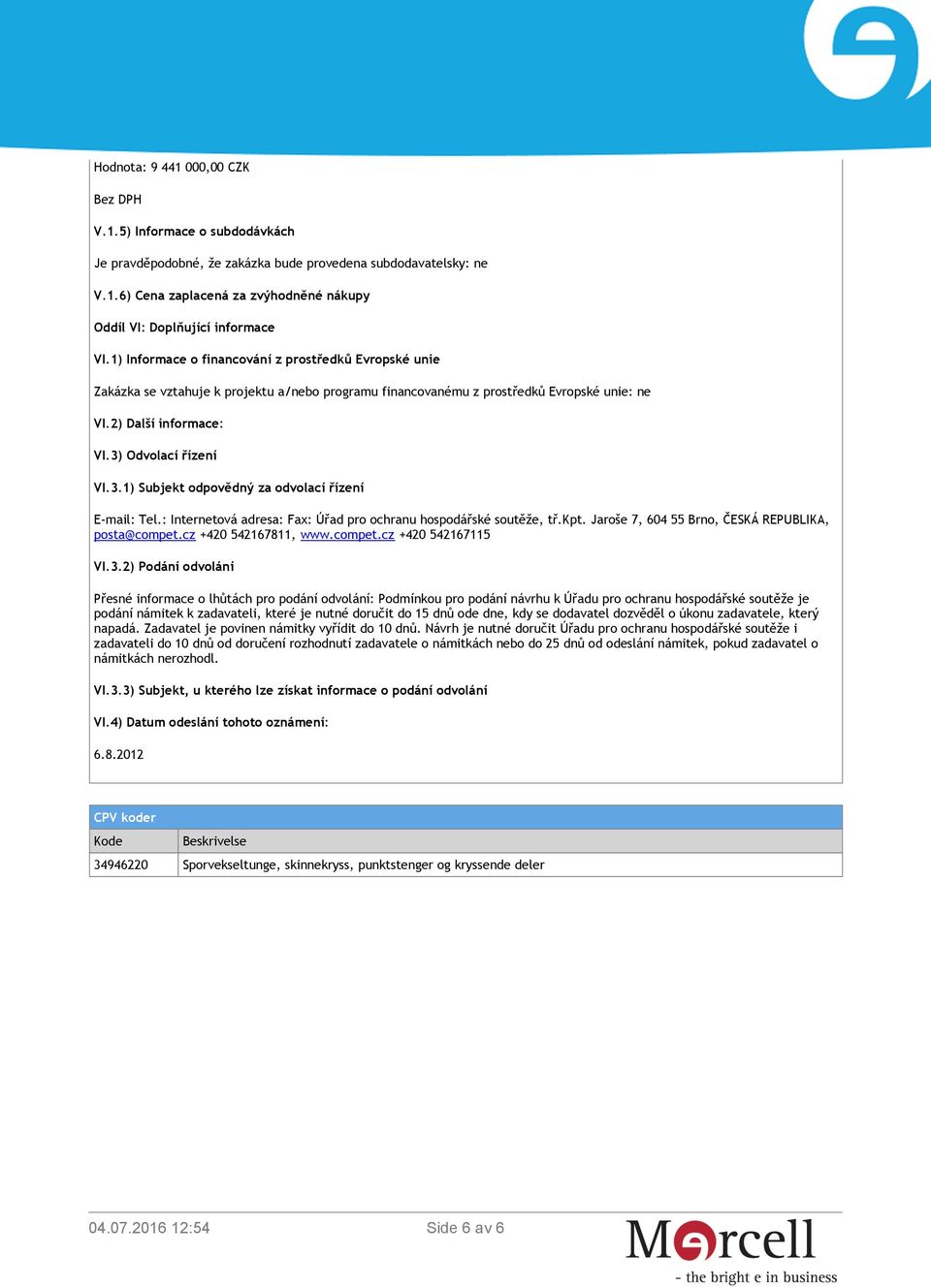 Odvolací řízení VI.3.1) Subjekt odpovědný za odvolací řízení E-mail: Tel.: Internetová adresa: Fax: Úřad pro ochranu hospodářské soutěže, tř.kpt. Jaroše 7, 604 55 Brno, ČESKÁ REPUBLIKA, posta@compet.