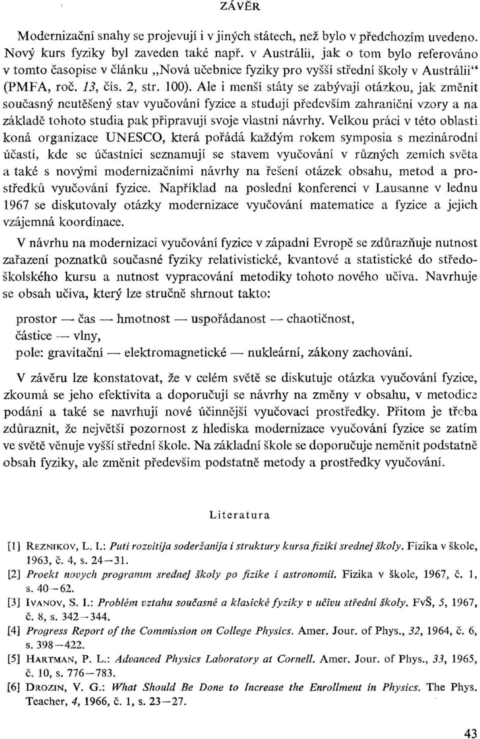 Ale i menší státy se zabývají otázkou, jak změnit současný neutěšený stav vyučování fyzice a studují především zahraniční vzory a na základě tohoto studia pak připravují svoje vlastní návrhy.