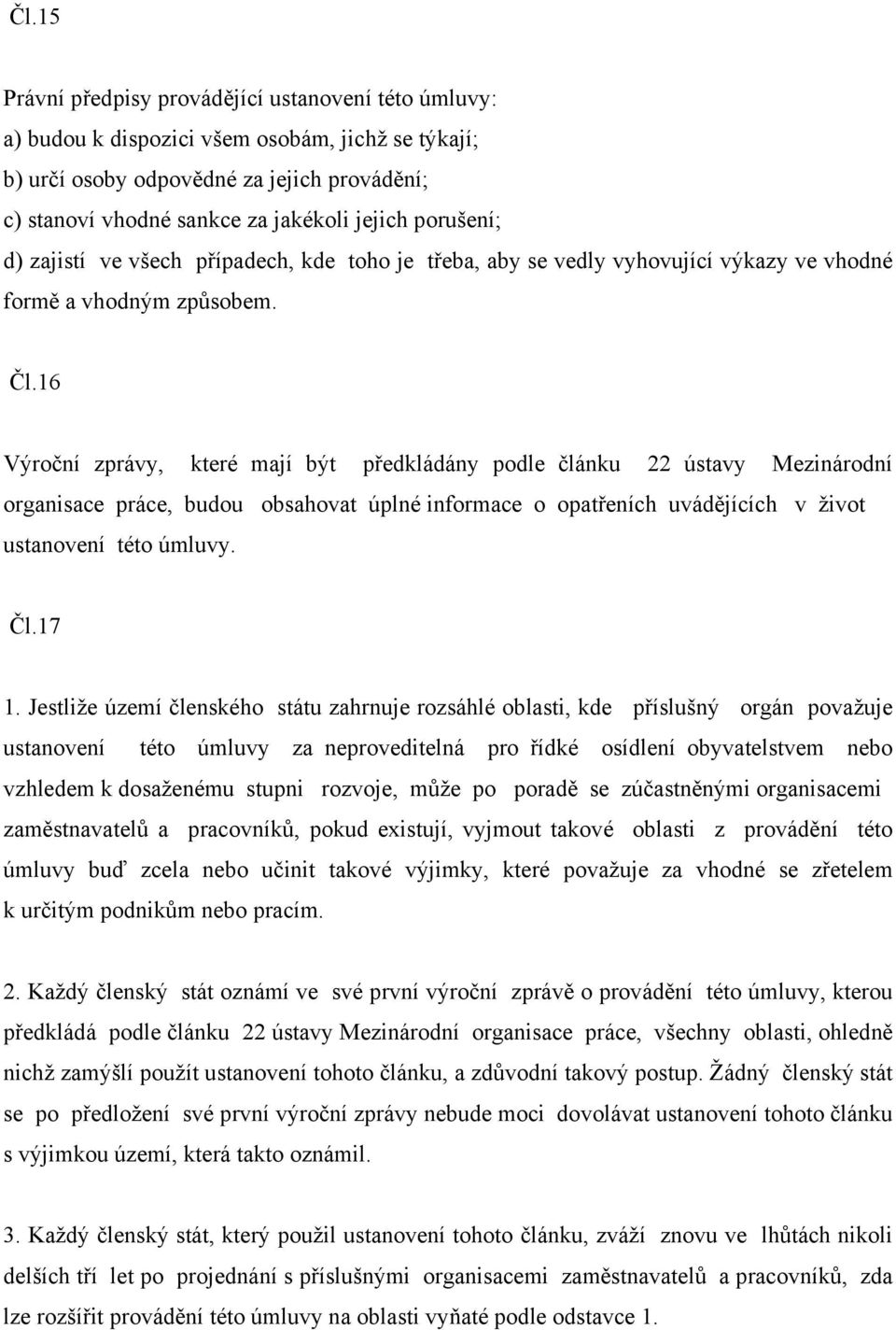 16 Výroční zprávy, které mají být předkládány podle článku 22 ústavy Mezinárodní organisace práce, budou obsahovat úplné informace o opatřeních uvádějících v život ustanovení této úmluvy. Čl.17 1.