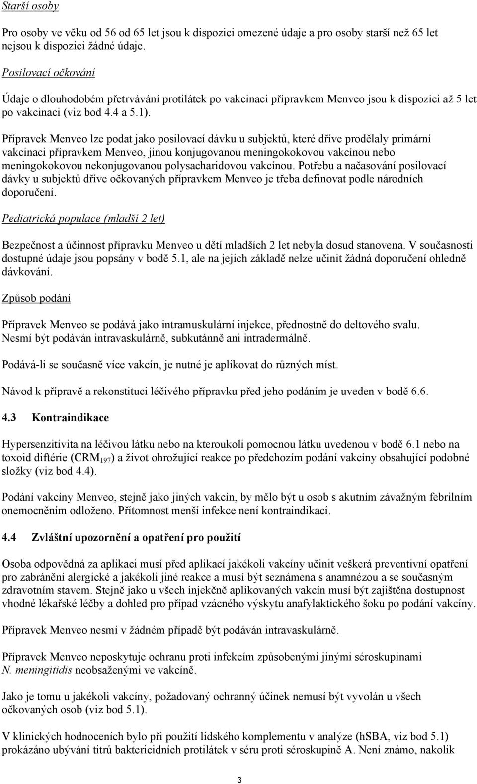 Přípravek Menveo lze podat jako posilovací dávku u subjektů, které dříve prodělaly primární vakcinaci přípravkem Menveo, jinou konjugovanou meningokokovou vakcínou nebo meningokokovou nekonjugovanou