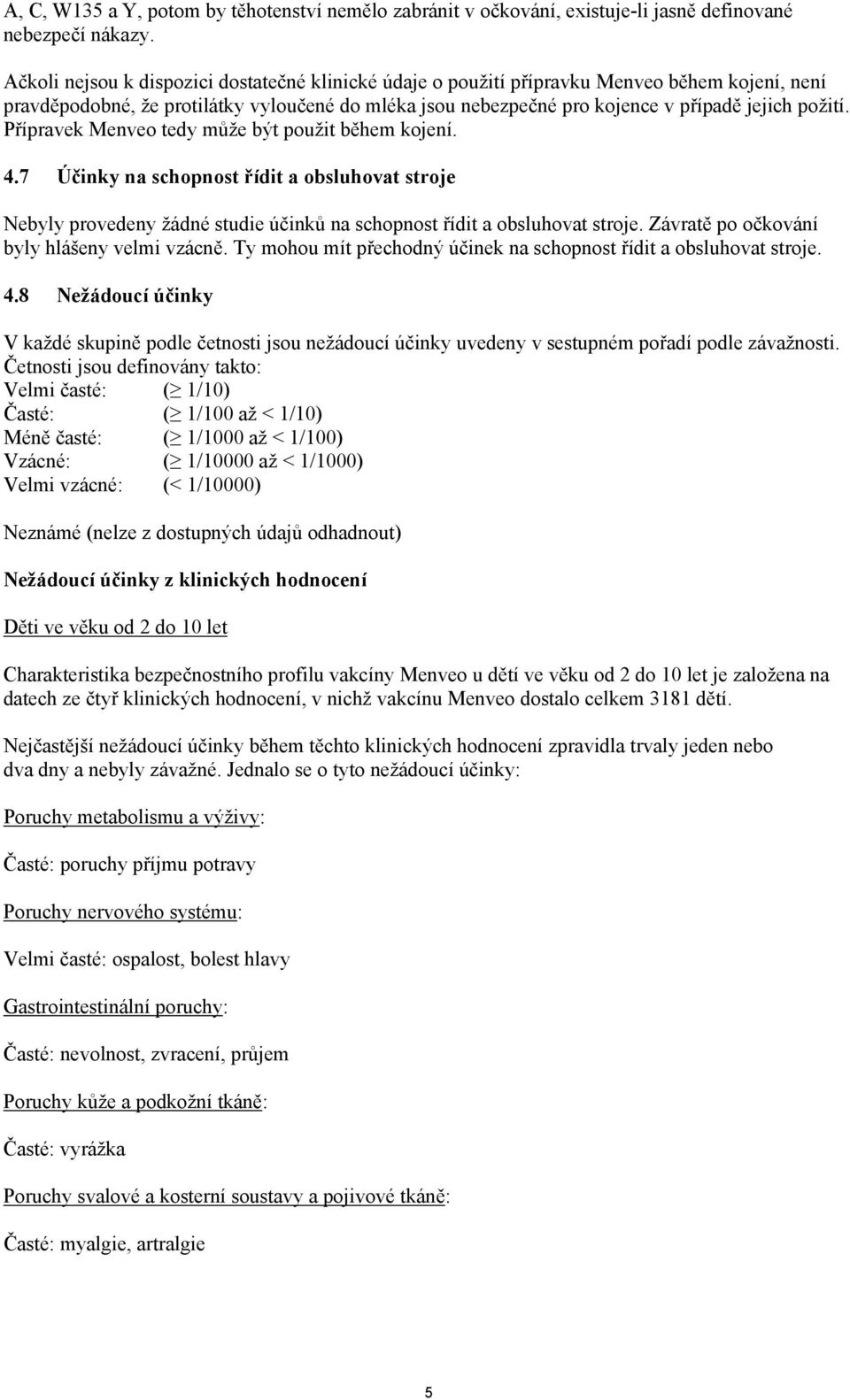 Přípravek Menveo tedy může být použit během kojení. 4.7 Účinky na schopnost řídit a obsluhovat stroje Nebyly provedeny žádné studie účinků na schopnost řídit a obsluhovat stroje.