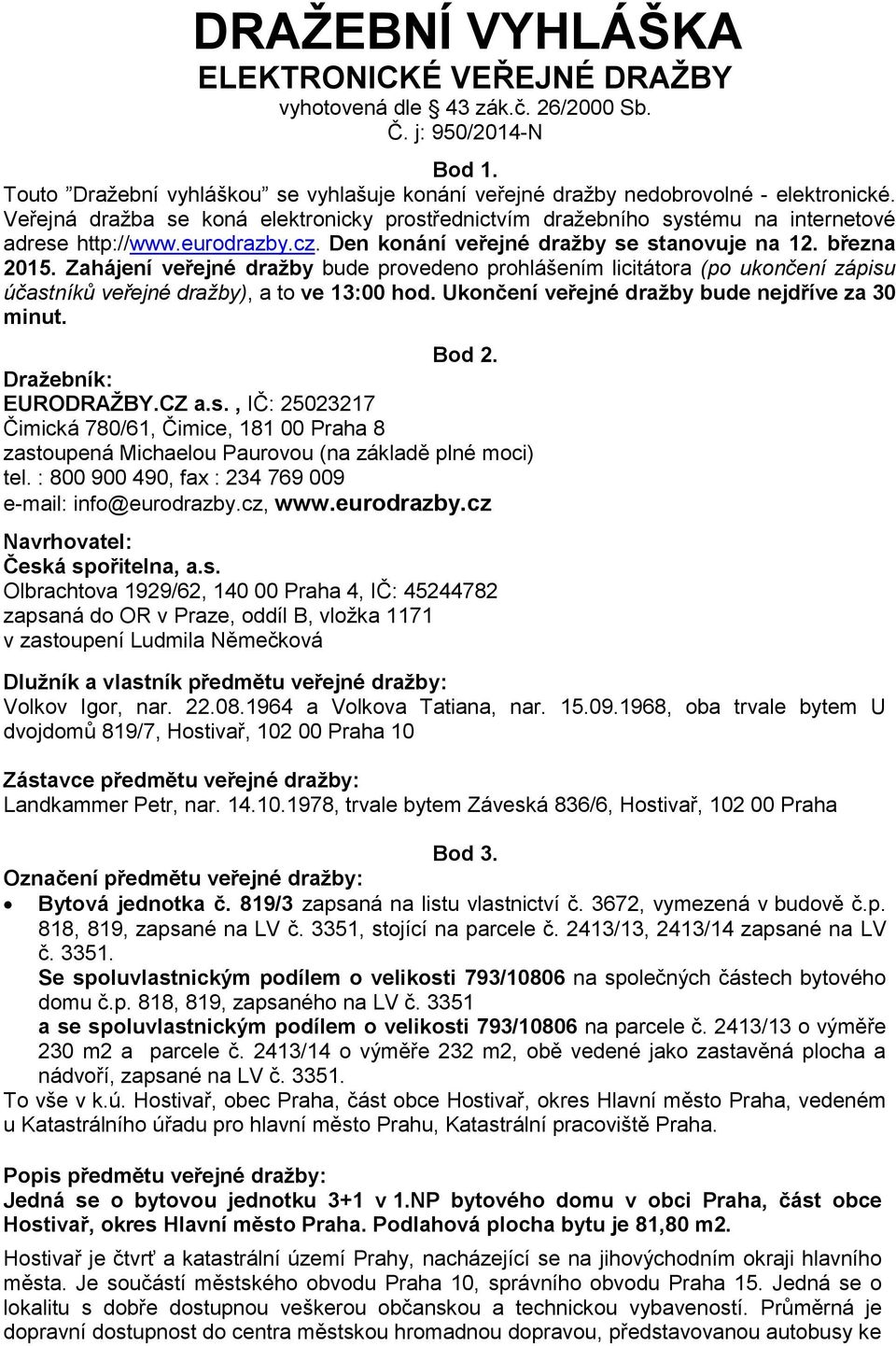 Zahájení veřejné dražby bude provedeno prohlášením licitátora (po ukončení zápisu účastníků veřejné dražby), a to ve 13:00 hod. Ukončení veřejné dražby bude nejdříve za 30 minut. Bod 2.