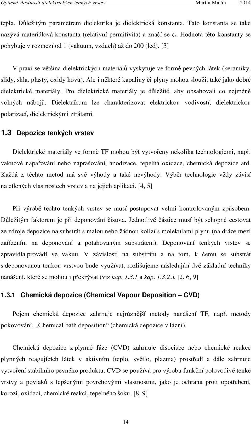 [3] V praxi se většina dielektrických materiálů vyskytuje ve formě pevných látek (keramiky, slídy, skla, plasty, oxidy kovů).