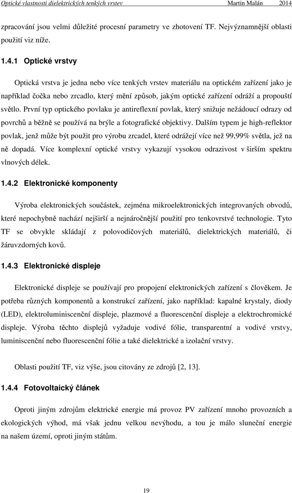 světlo. První typ optického povlaku je antireflexní povlak, který snižuje nežádoucí odrazy od povrchů a běžně se používá na brýle a fotografické objektivy.