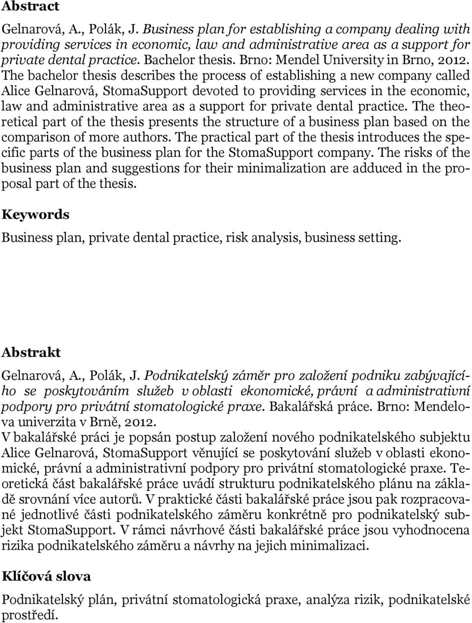 The bachelor thesis describes the process of establishing a new company called Alice Gelnarová, StomaSupport devoted to providing services in the economic, law and administrative area as a support