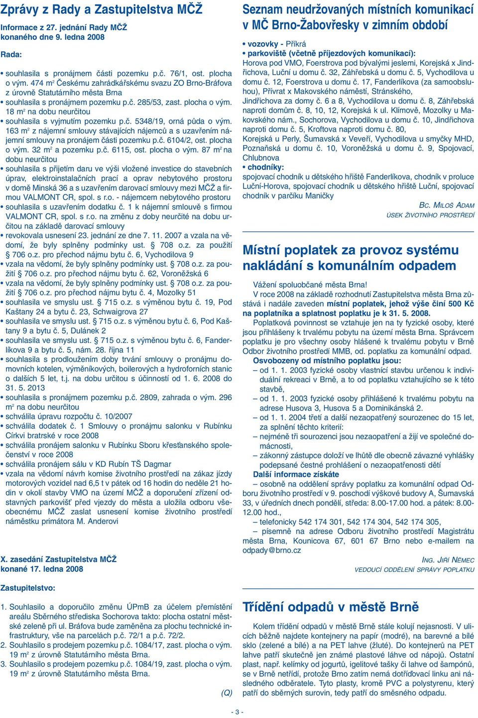 18 m 2 na dobu neurãitou souhlasila s vyjmutím pozemku p.ã. 5348/19, orná pûda o v m. 163 m 2 z nájemní smlouvy stávajících nájemcû a s uzavfiením nájemní smlouvy na pronájem ãásti pozemku p.ã. 6104/2, ost.