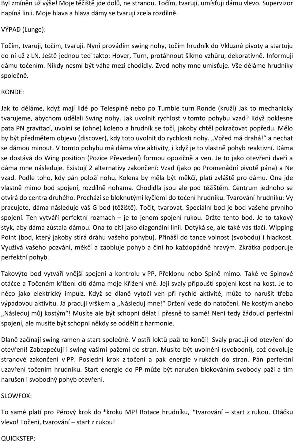 Ještě jednou teď takto: Hover, Turn, protáhnout šikmo vzhůru, dekorativně. Informuji dámu točením. Nikdy nesmí být váha mezi chodidly. Zved nohy mne umísťuje. Vše děláme hrudníky společně.