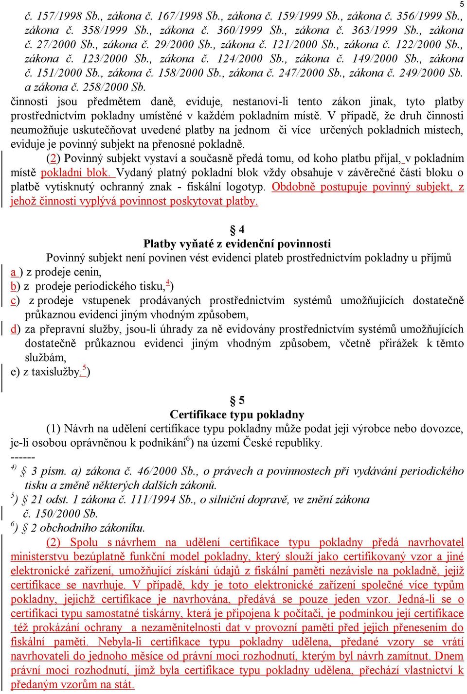 , zákona č. 249/2000 Sb. a zákona č. 258/2000 Sb. činnosti jsou předmětem daně, eviduje, nestanoví-li tento zákon jinak, tyto platby prostřednictvím pokladny umístěné v každém pokladním místě.