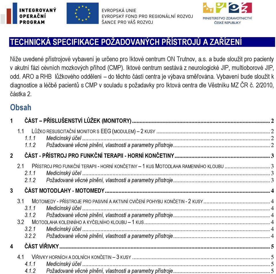 Vybavení bude sloužit k diagnostice a léčbě pacientů s CMP v souladu s požadavky pro Iktová centra dle Věstníku MZ ČR č. 2/2010, částka 2. Obsah 1 ČÁST PŘÍSLUŠENSTVÍ LŮŽEK (MONITORY)... 2 1.