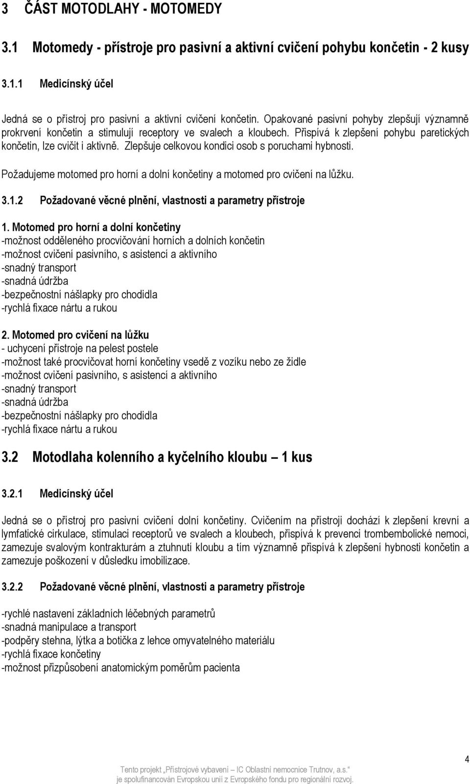Zlepšuje celkovou kondici osob s poruchami hybnosti. Požadujeme motomed pro horní a dolní končetiny a motomed pro cvičení na lůžku. 3.1.2 Požadované věcné plnění, vlastnosti a parametry přístroje 1.