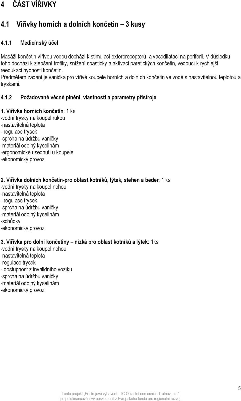 Předmětem zadání je vanička pro vířivé koupele horních a dolních končetin ve vodě s nastavitelnou teplotou a tryskami. 4.1.2 Požadované věcné plnění, vlastnosti a parametry přístroje 1.