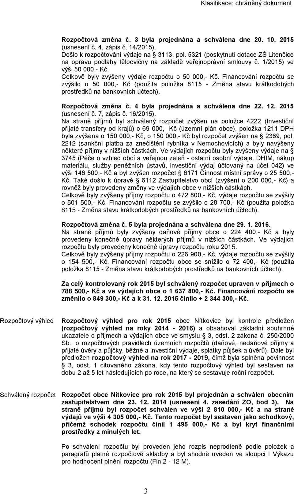 Financování rozpočtu se zvýšilo o 50 000,- Kč (použita položka 8115 - Změna stavu krátkodobých prostředků na bankovních účtech). Rozpočtová změna č. 4 byla projednána a schválena dne 22. 12.