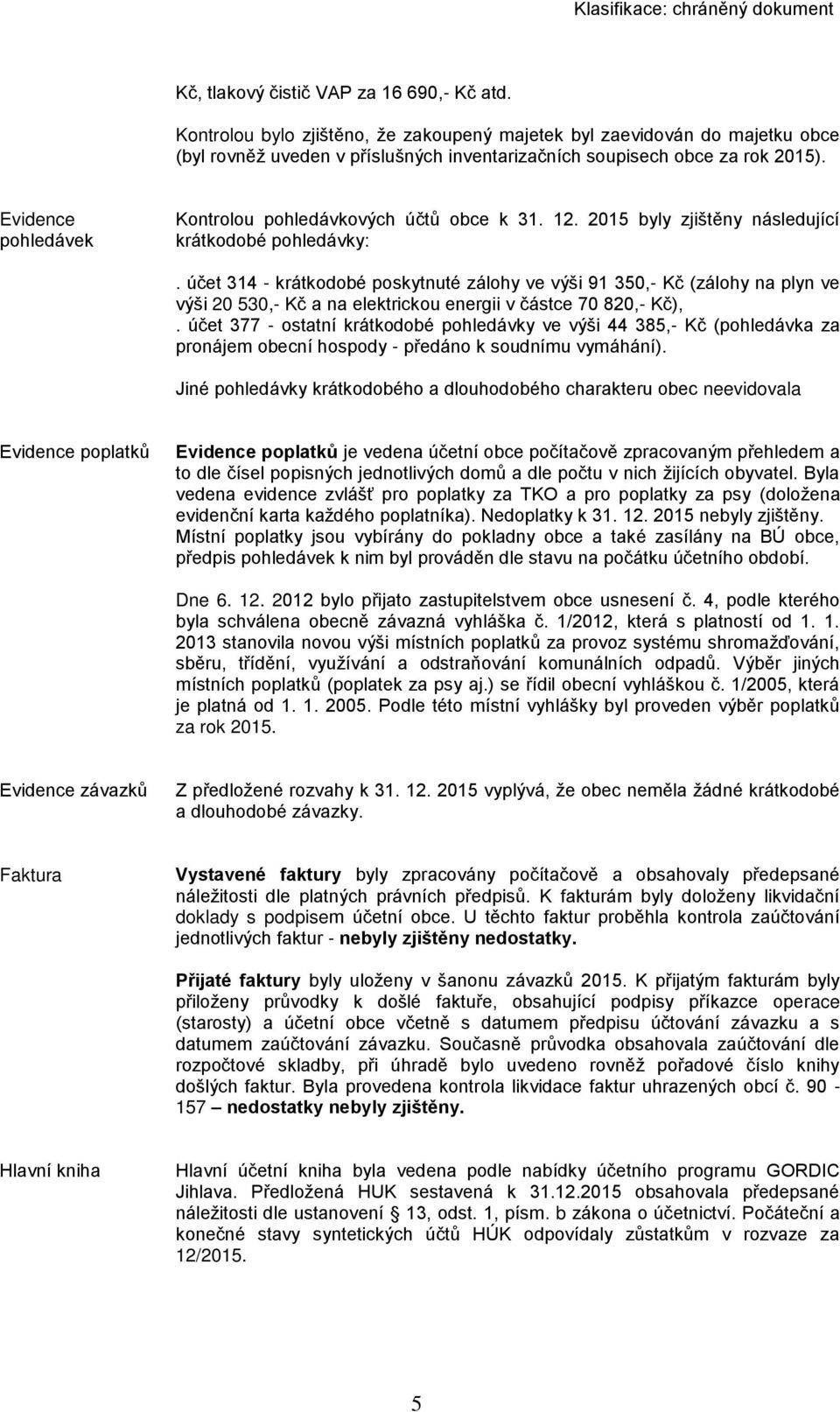 účet 314 - krátkodobé poskytnuté zálohy ve výši 91 350,- Kč (zálohy na plyn ve výši 20 530,- Kč a na elektrickou energii v částce 70 820,- Kč),.