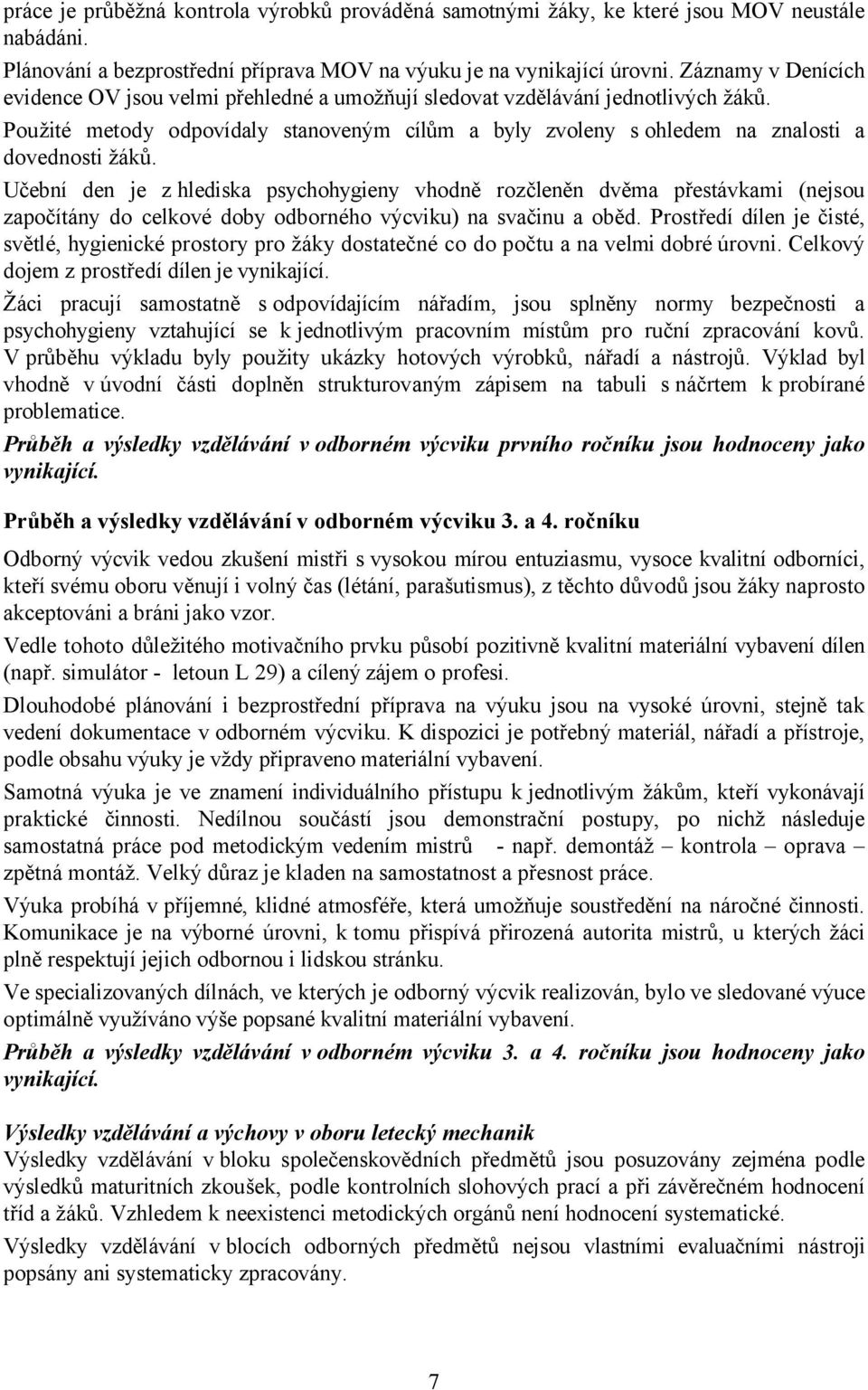 Učební den je z hlediska psychohygieny vhodně rozčleněn dvěma přestávkami (nejsou započítány do celkové doby odborného výcviku) na svačinu a oběd.