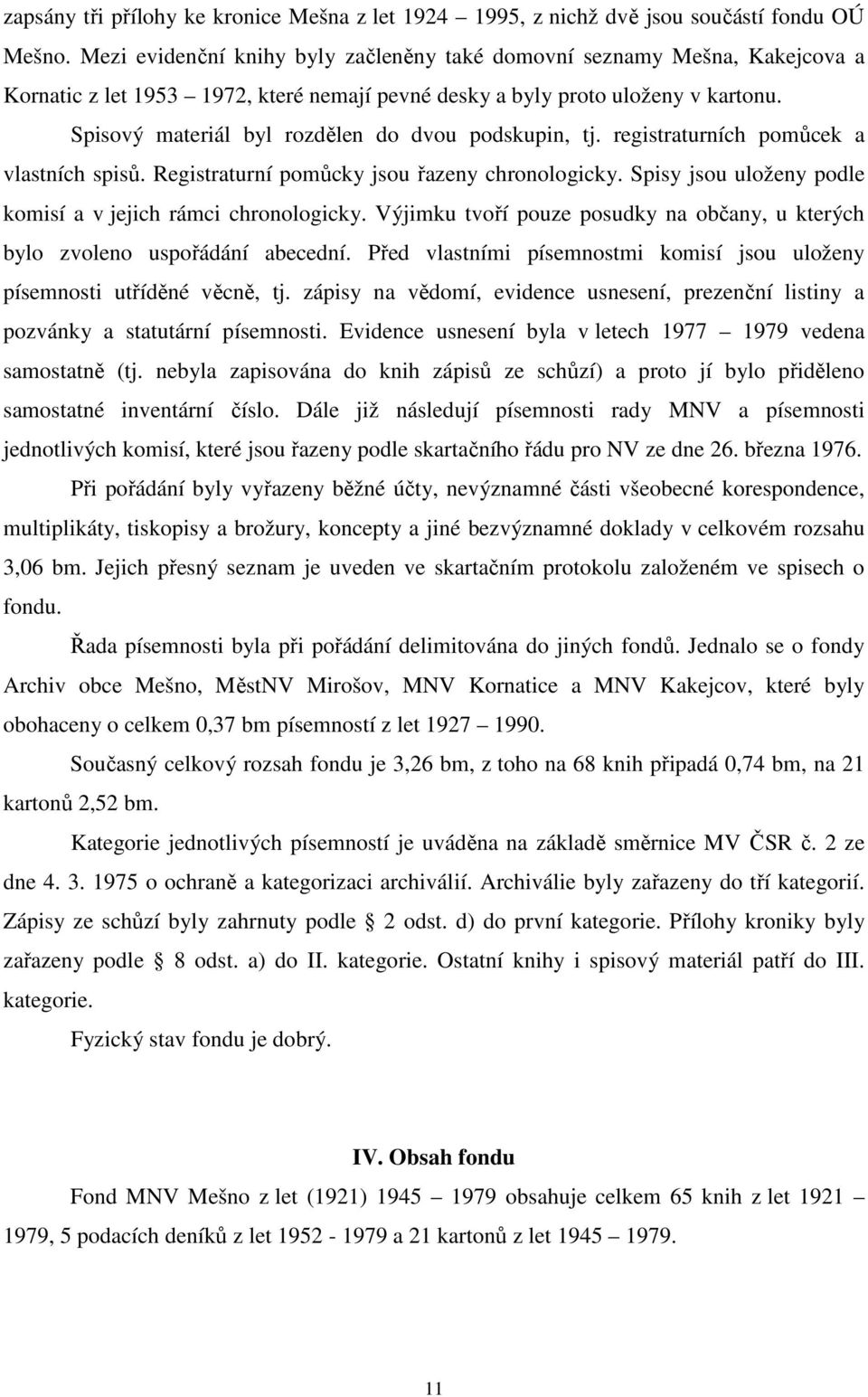 Spisový materiál byl rozdělen do dvou podskupin, tj. registraturních pomůcek a vlastních spisů. Registraturní pomůcky jsou řazeny chronologicky.