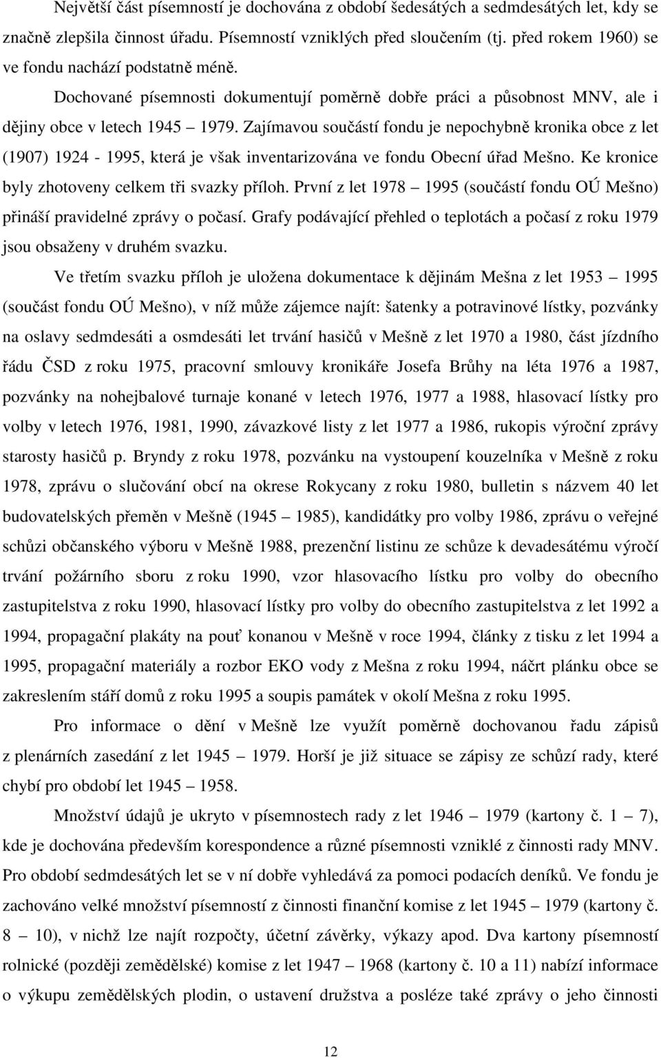 Zajímavou součástí fondu je nepochybně kronika obce z let (1907) 1924-1995, která je však inventarizována ve fondu Obecní úřad Mešno. Ke kronice byly zhotoveny celkem tři svazky příloh.