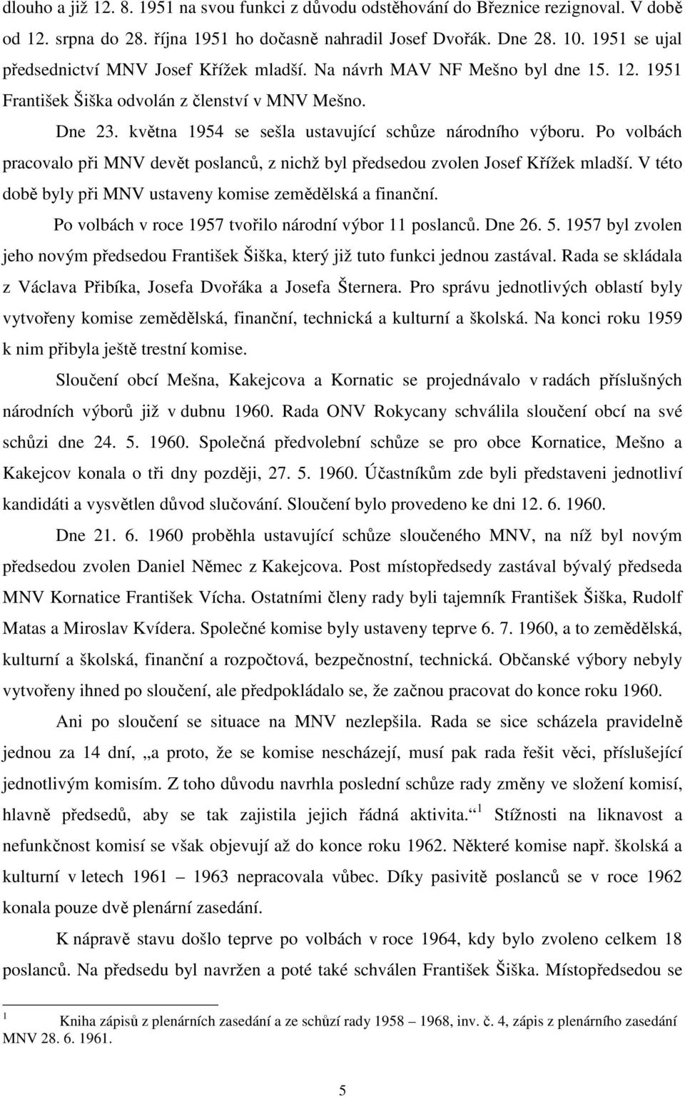 května 1954 se sešla ustavující schůze národního výboru. Po volbách pracovalo při MNV devět poslanců, z nichž byl předsedou zvolen Josef Křížek mladší.