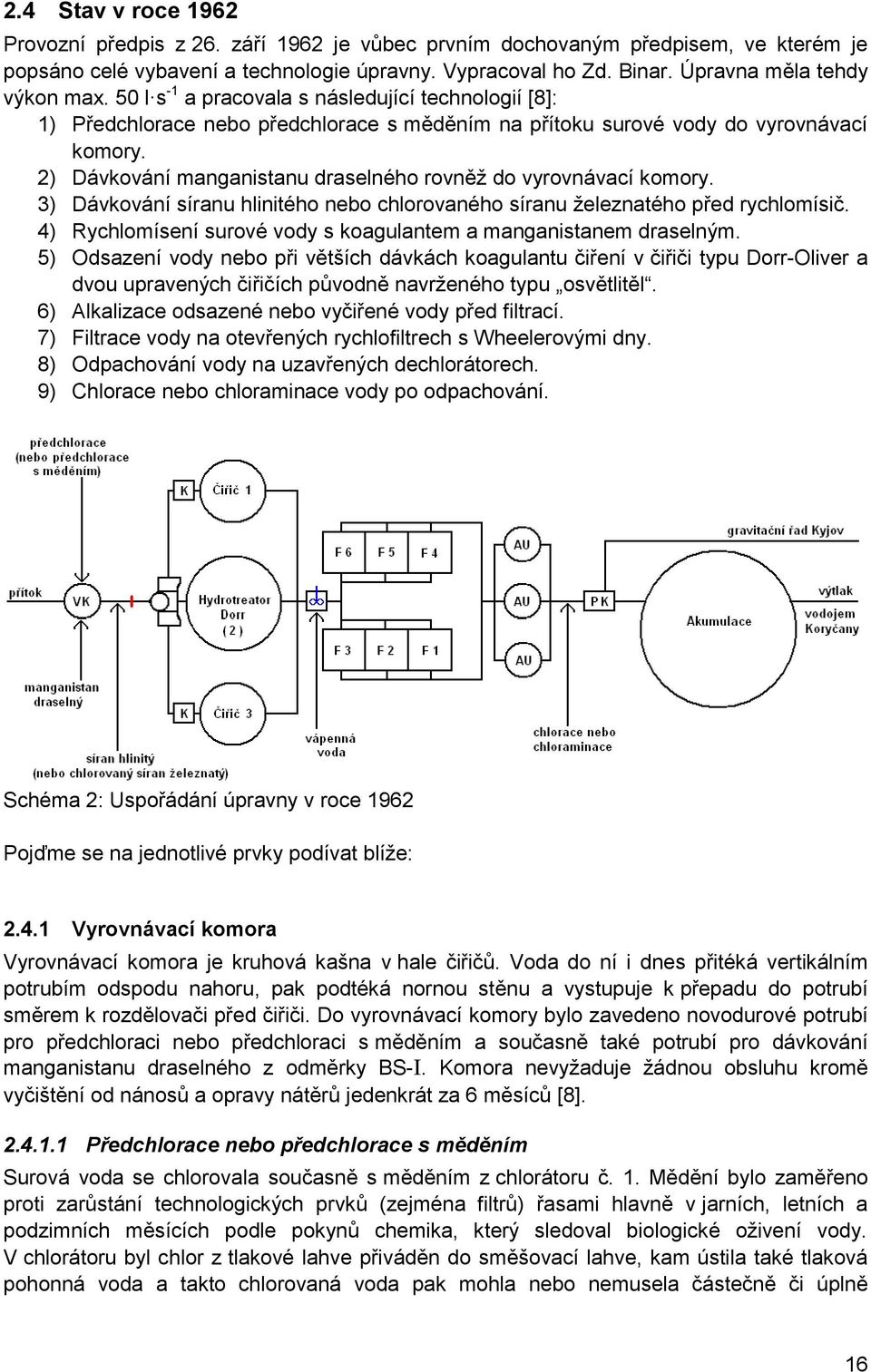 2) Dávkování manganistanu draselného rovněţ do vyrovnávací komory. 3) Dávkování síranu hlinitého nebo chlorovaného síranu ţeleznatého před rychlomísič.