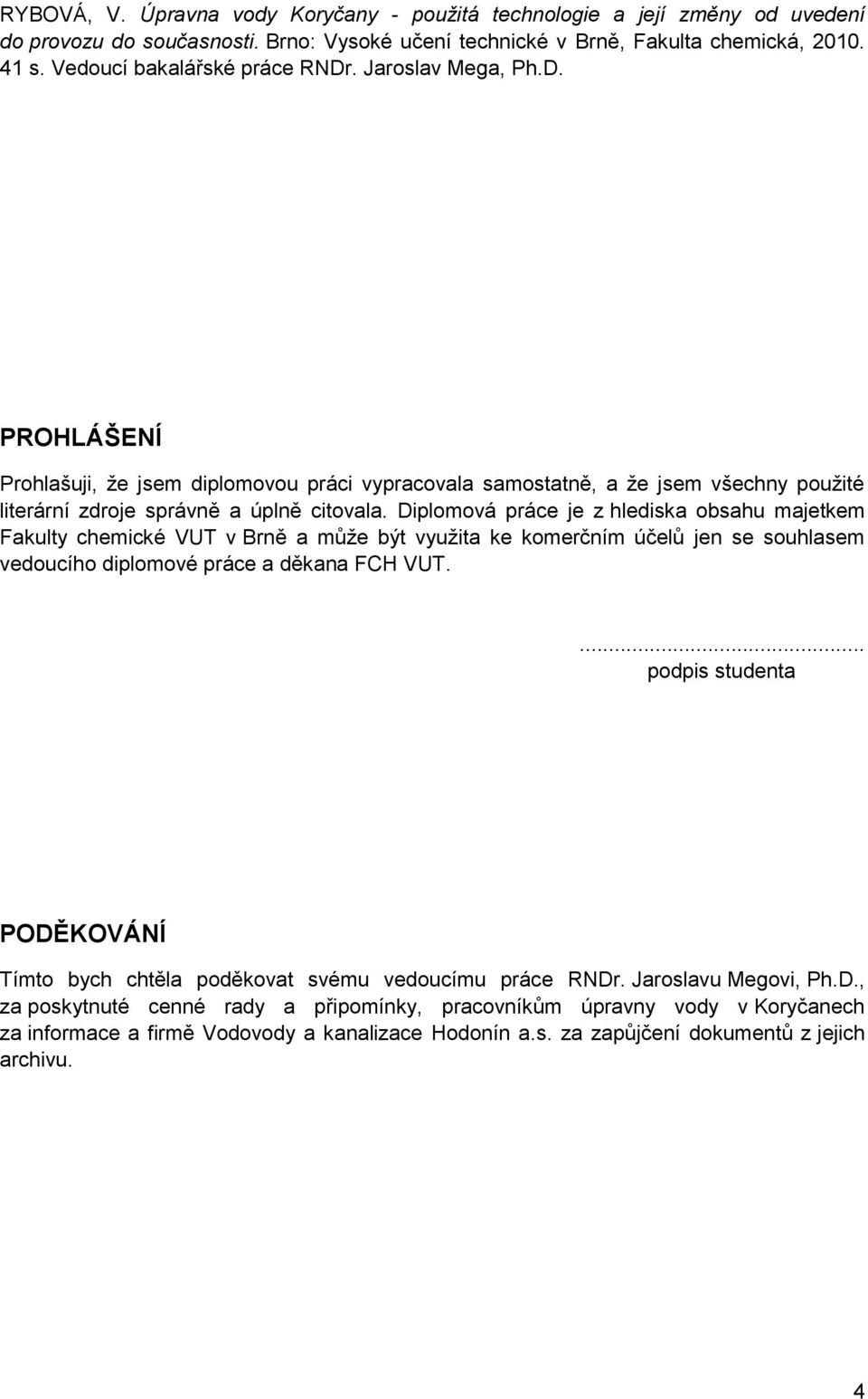 Diplomová práce je z hlediska obsahu majetkem Fakulty chemické VUT v Brně a můţe být vyuţita ke komerčním účelů jen se souhlasem vedoucího diplomové práce a děkana FCH VUT.