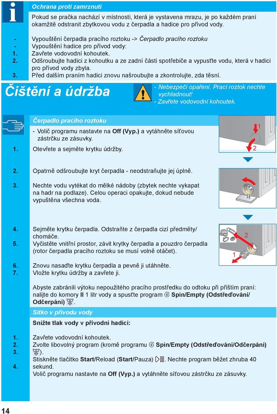 Odšroubujte hadici z kohoutku a ze zadní části spotřebiče a vypusťte vodu, která v hadici pro přívod vody zbyla. Před dalším praním hadici znovu našroubujte a zkontrolujte, zda těsní.