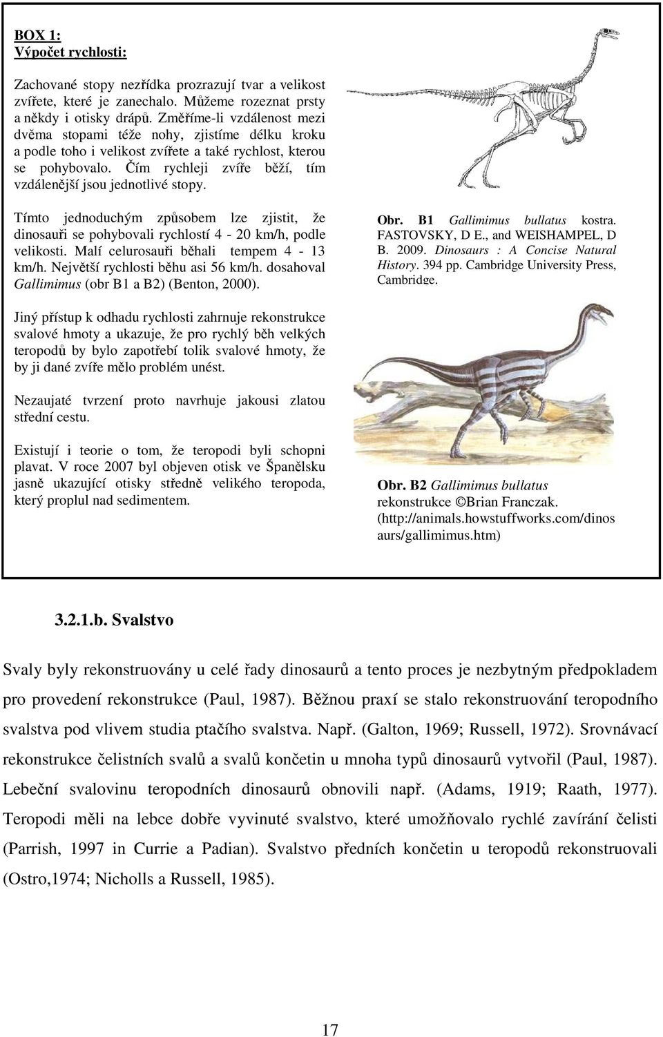 Čím rychleji zvíře běží, tím vzdálenější jsou jednotlivé stopy. Tímto jednoduchým způsobem lze zjistit, že dinosauři se pohybovali rychlostí 4-20 km/h, podle velikosti.