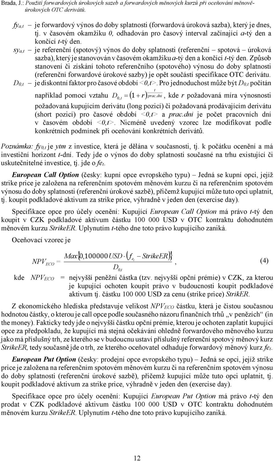 sya,t je referenční (spotový) výnos do doby splatnosti (referenční spotová úroková sazba), který je stanovován v časovém okamžiku a-tý den a končící t-tý den.