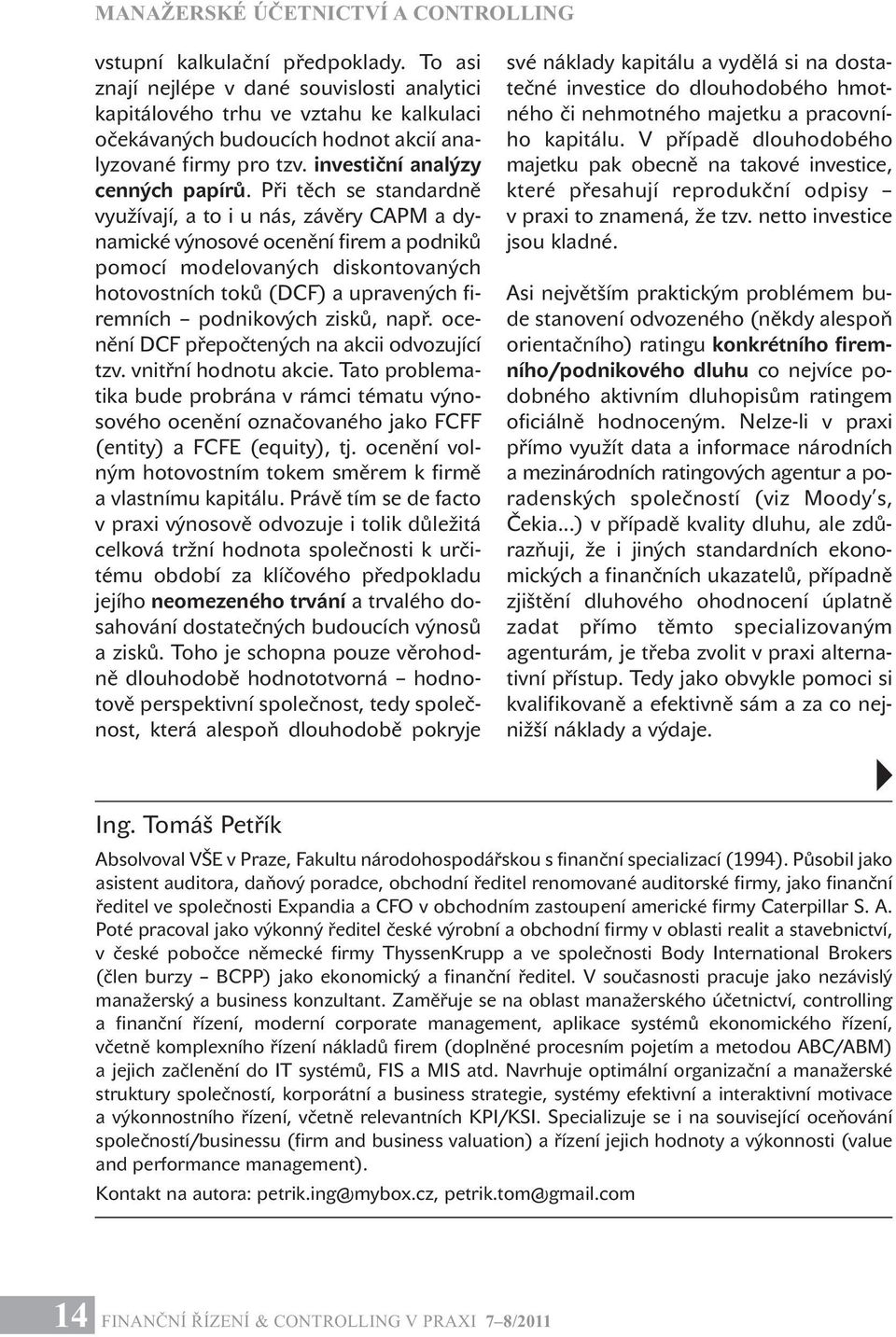 Při těch se standardně využívají, a to i u nás, závěry CAPM a dynamické výnosové ocenění firem a podniků pomocí modelovaných diskontovaných hotovostních toků (DCF) a upravených firemních podnikových