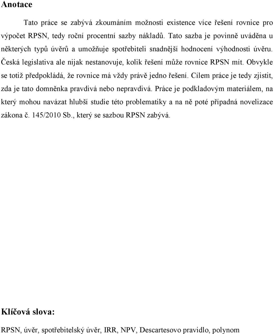 Česká legislativa ale nijak nestanovuje, kolik řešení může rovnice RPSN mít. Obvykle se totiž předpokládá, že rovnice má vždy právě jedno řešení.